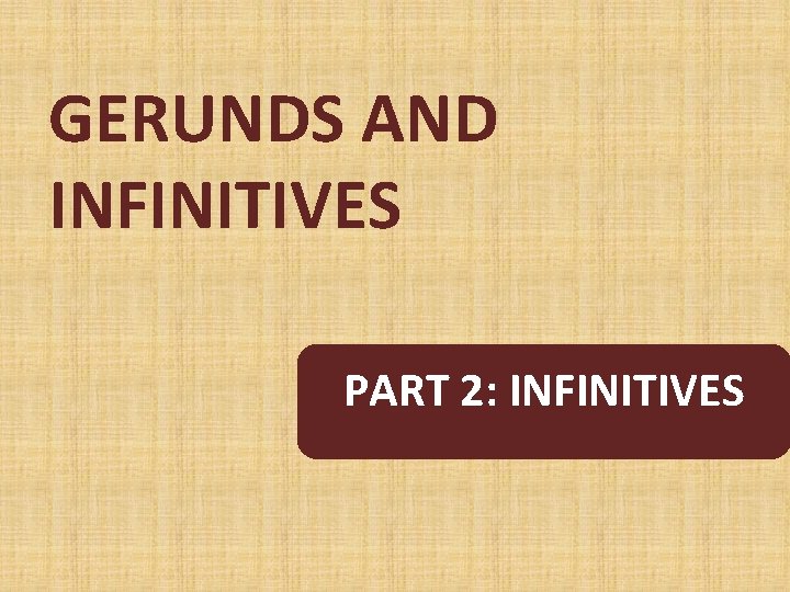 GERUNDS AND INFINITIVES PART 2: INFINITIVES 