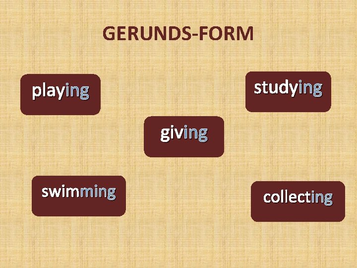 GERUNDS-FORM studying playing giving swimming collecting 
