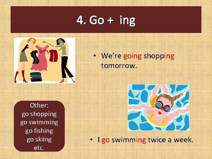 4. Go + ing • We’re going shopping tomorrow. Other: go shopping go swimming