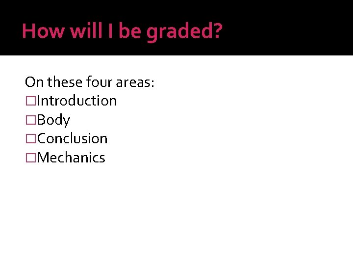How will I be graded? On these four areas: �Introduction �Body �Conclusion �Mechanics 