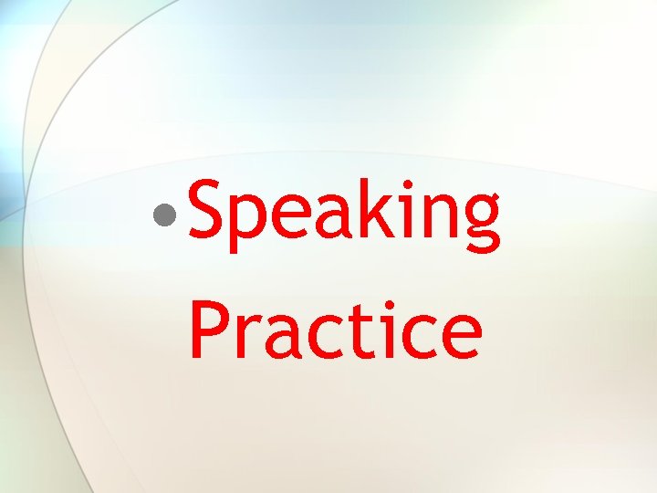 • Speaking Practice • Speaking Practice