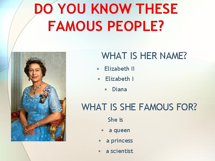 DO YOU KNOW THESE FAMOUS PEOPLE? WHAT IS HER NAME? • Elizabeth II • DO YOU KNOW THESE FAMOUS PEOPLE? WHAT IS HER NAME? • Elizabeth II •