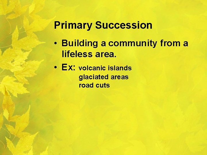 Primary Succession • Building a community from a lifeless area. • Ex: volcanic islands