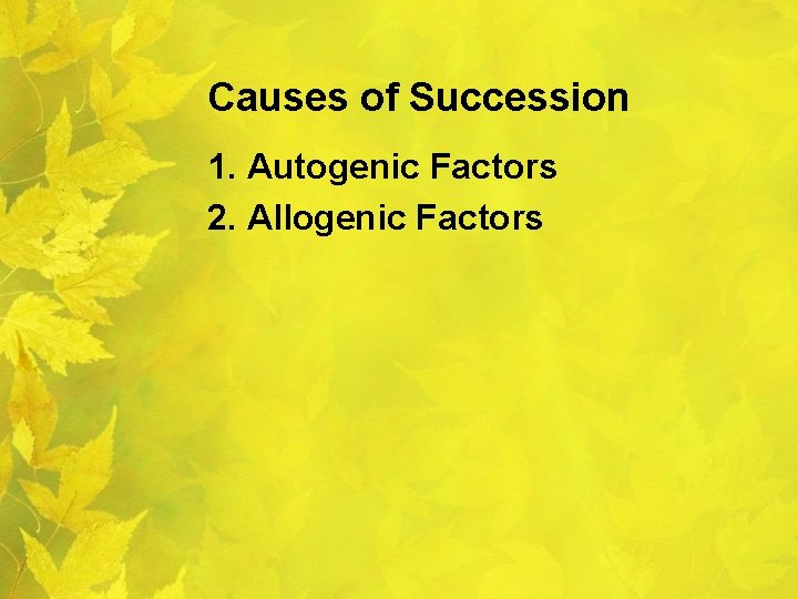 Causes of Succession 1. Autogenic Factors 2. Allogenic Factors 