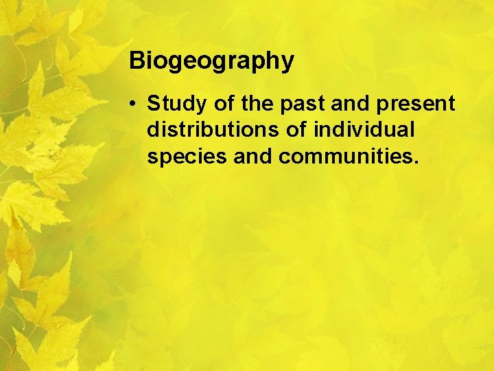 Biogeography • Study of the past and present distributions of individual species and communities.