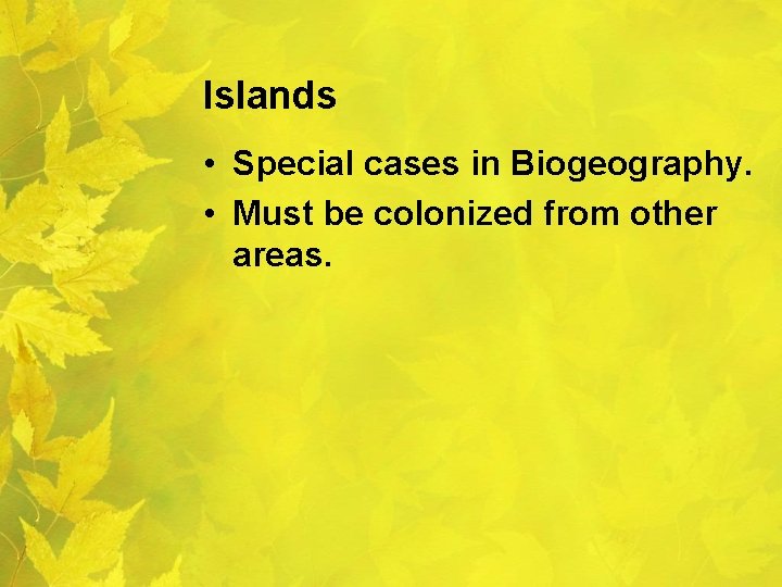 Islands • Special cases in Biogeography. • Must be colonized from other areas. 