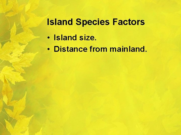 Island Species Factors • Island size. • Distance from mainland. 