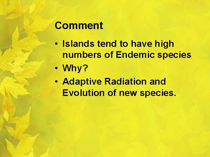 Comment • Islands tend to have high numbers of Endemic species • Why? •