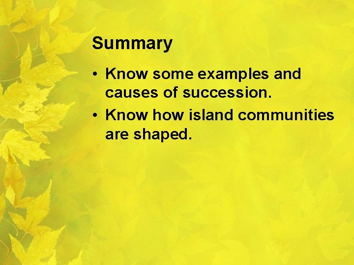 Summary • Know some examples and causes of succession. • Know how island communities