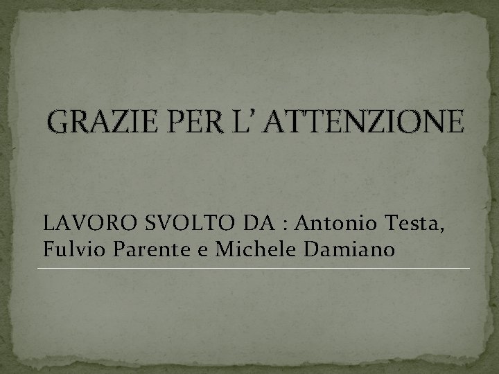 GRAZIE PER L’ ATTENZIONE LAVORO SVOLTO DA : Antonio Testa, Fulvio Parente e Michele