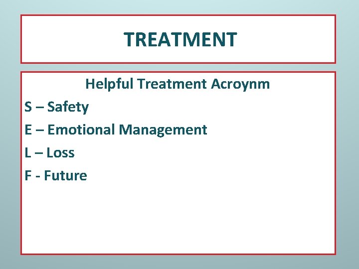 TREATMENT Helpful Treatment Acroynm S – Safety E – Emotional Management L – Loss