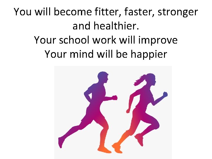 You will become fitter, faster, stronger and healthier. Your school work will improve Your