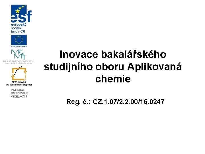 Inovace bakalářského studijního oboru Aplikovaná chemie Reg. č. : CZ. 1. 07/2. 2. 00/15.