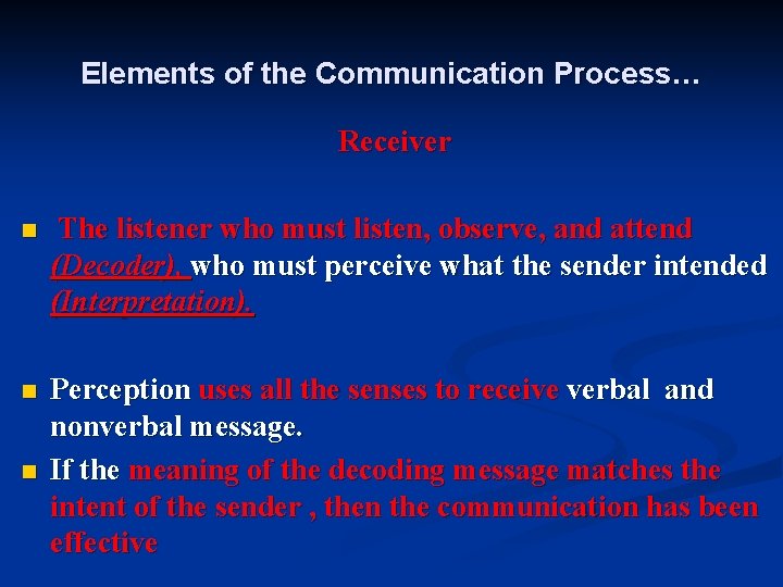Elements of the Communication Process… Receiver n The listener who must listen, observe, and
