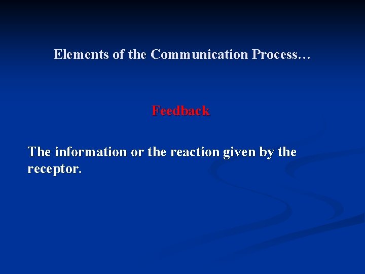 Elements of the Communication Process… Feedback The information or the reaction given by the