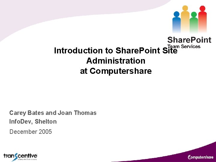 Introduction to Share. Point Site Administration at Computershare Carey Bates and Joan Thomas Info. Introduction to Share. Point Site Administration at Computershare Carey Bates and Joan Thomas Info.