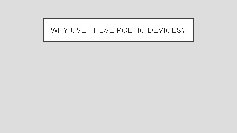 WHY USE THESE POETIC DEVICES? 