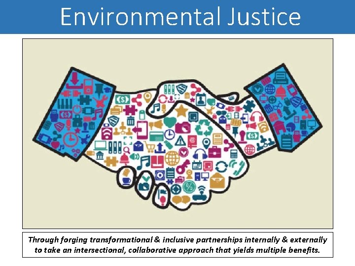 Environmental Justice Through forging transformational & inclusive partnerships internally & externally to take an