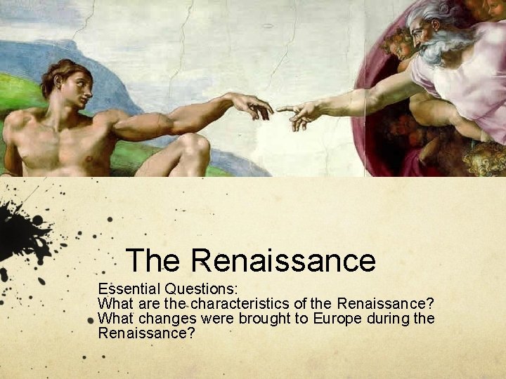 The Renaissance Essential Questions: What are the characteristics of the Renaissance? What changes were