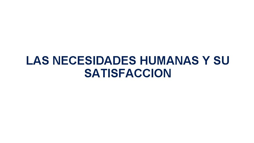 LAS NECESIDADES HUMANAS Y SU SATISFACCION 