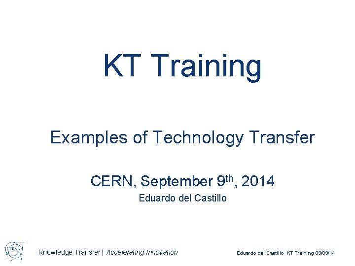 KT Training Examples of Technology Transfer CERN, September 9 th, 2014 Eduardo del Castillo