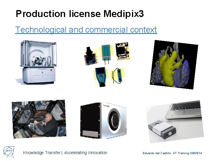 Production license Medipix 3 Technological and commercial context Knowledge Transfer | Accelerating Innovation Eduardo