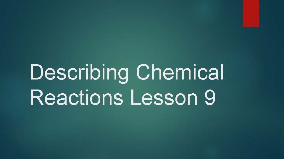 Describing Chemical Reactions Lesson 9 