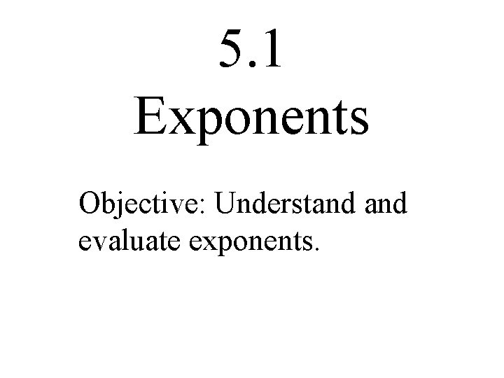 5. 1 Exponents Objective: Understand evaluate exponents. 