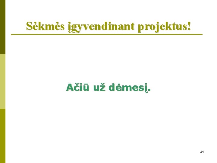 Sėkmės įgyvendinant projektus! Ačiū už dėmesį. 24 