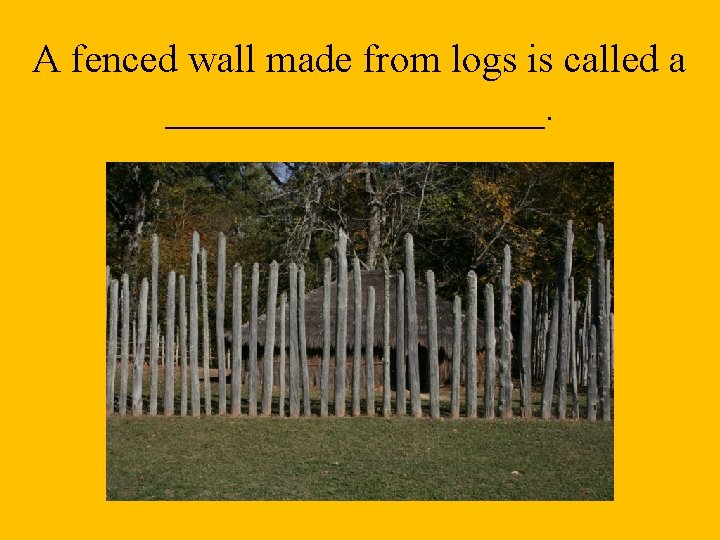 A fenced wall made from logs is called a __________. 