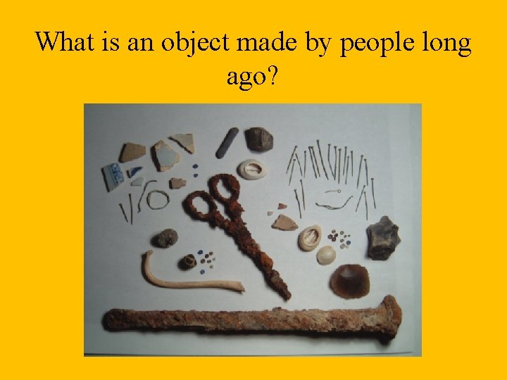 What is an object made by people long ago? 