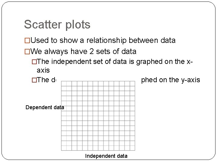 Scatter plots �Used to show a relationship between data �We always have 2 sets