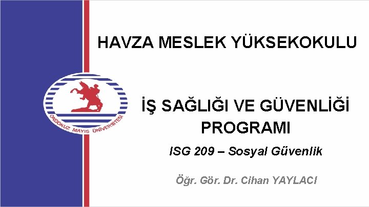 HAVZA MESLEK YÜKSEKOKULU İŞ SAĞLIĞI VE GÜVENLİĞİ PROGRAMI ISG 209 – Sosyal Güvenlik Öğr.