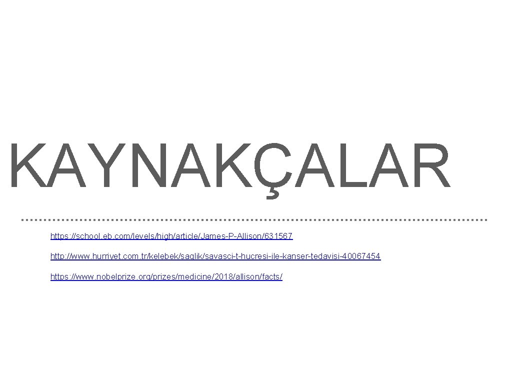 KAYNAKÇALAR https: //school. eb. com/levels/high/article/James-P-Allison/631567 http: //www. hurriyet. com. tr/kelebek/saglik/savasci-t-hucresi-ile-kanser-tedavisi-40067454 https: //www. nobelprize. org/prizes/medicine/2018/allison/facts/