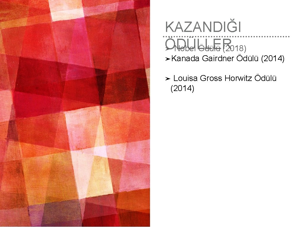 KAZANDIĞI ÖDÜLLER ➤ Nobel Ödülü (2018) ➤Kanada Gairdner Ödülü (2014) Louisa Gross Horwitz Ödülü