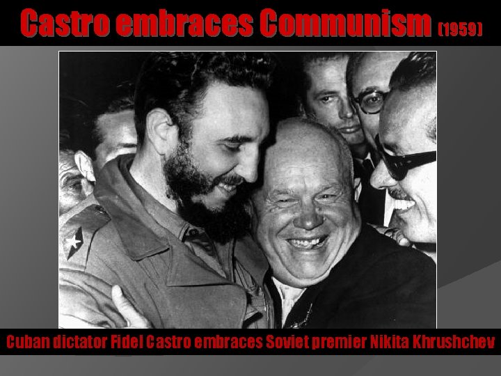 Castro embraces Communism (1959) Cuban dictator Fidel Castro embraces Soviet premier Nikita Khrushchev 
