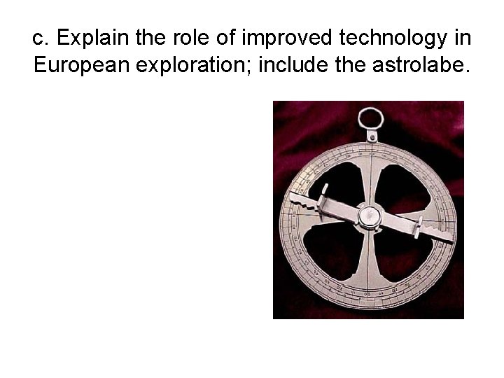c. Explain the role of improved technology in European exploration; include the astrolabe. 