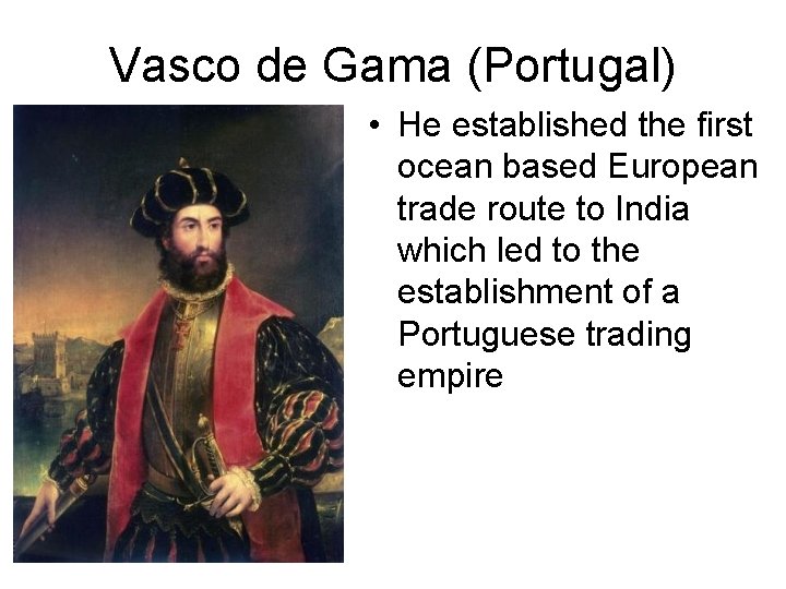 Vasco de Gama (Portugal) • He established the first ocean based European trade route