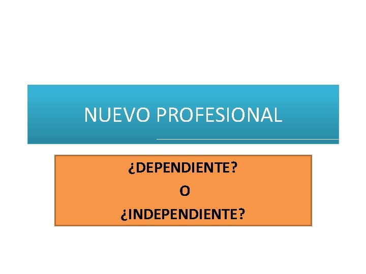 NUEVO PROFESIONAL ¿DEPENDIENTE? O ¿INDEPENDIENTE? 