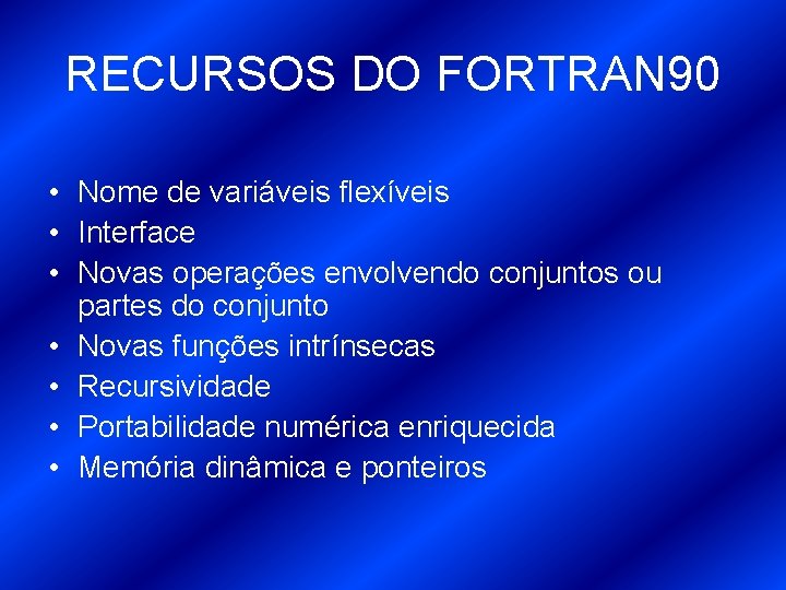 RECURSOS DO FORTRAN 90 • Nome de variáveis flexíveis • Interface • Novas operações