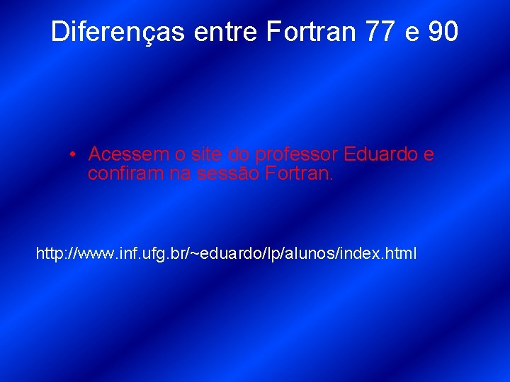Diferenças entre Fortran 77 e 90 • Acessem o site do professor Eduardo e