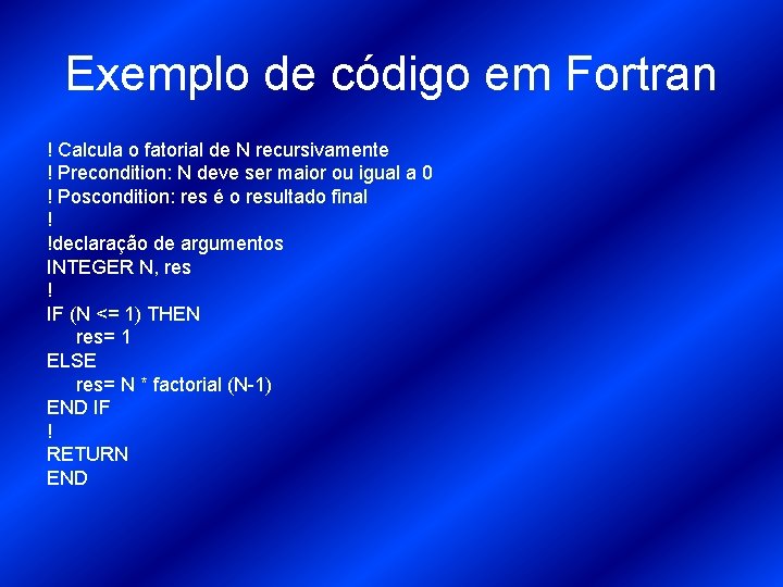 Exemplo de código em Fortran ! Calcula o fatorial de N recursivamente ! Precondition: