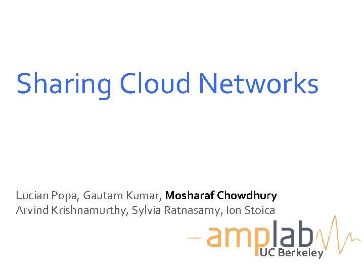 Sharing Cloud Networks Lucian Popa, Gautam Kumar, Mosharaf Chowdhury Arvind Krishnamurthy, Sylvia Ratnasamy, Ion