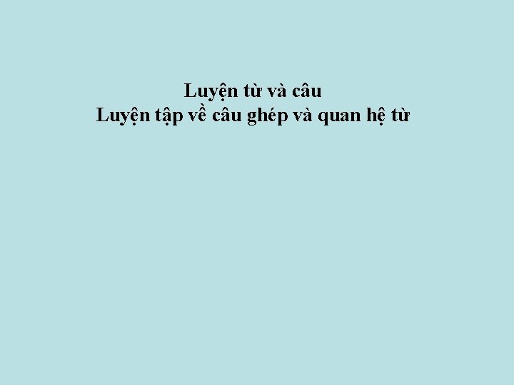 Luyện từ và câu Luyện tập về câu ghép và quan hệ từ 