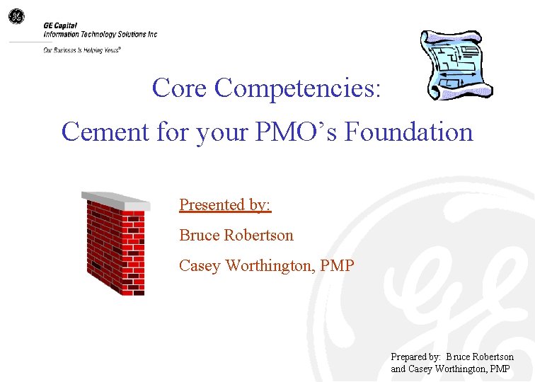 Core Competencies: Cement for your PMO’s Foundation Presented by: Bruce Robertson Casey Worthington, PMP