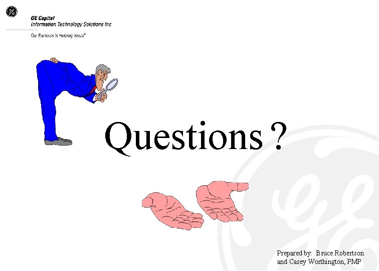 Questions ? Prepared by: Bruce Robertson and Casey Worthington, PMP 