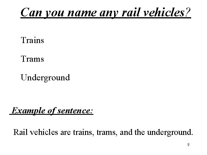 Can you name any rail vehicles? Trains Trams Underground Example of sentence: Rail vehicles