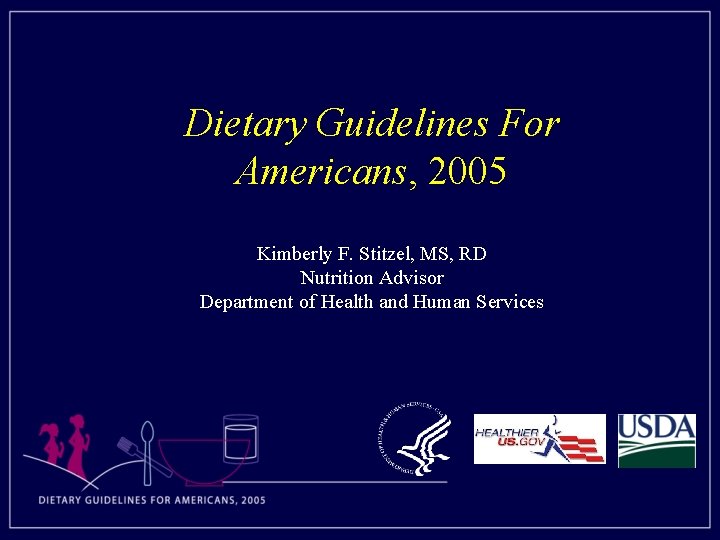 Dietary Guidelines For Americans, 2005 Kimberly F. Stitzel, MS, RD Nutrition Advisor Department of