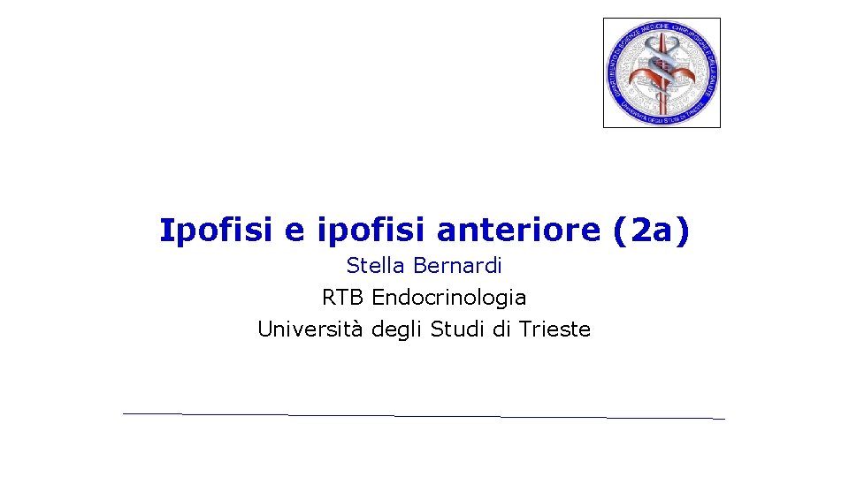 Ipofisi e ipofisi anteriore (2 a) Stella Bernardi RTB Endocrinologia Università degli Studi di