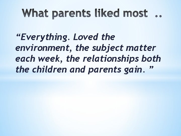 “Everything. Loved the environment, the subject matter each week, the relationships both the children